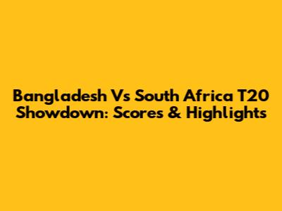 Bangladesh Vs South Africa T20 Showdown: Scores & Highlights