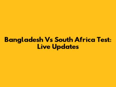 Bangladesh Vs South Africa Test: Live Updates