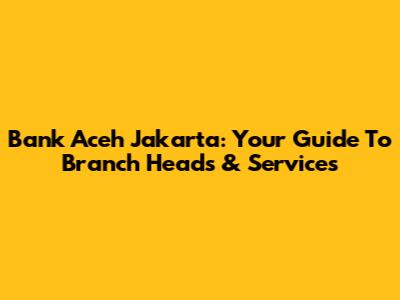 Bank Aceh Jakarta: Your Guide To Branch Heads & Services