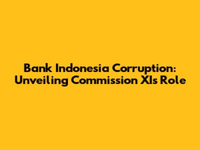 Bank Indonesia Corruption: Unveiling Commission XI's Role