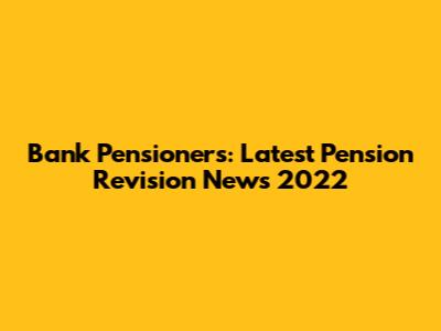 Bank Pensioners: Latest Pension Revision News 2022