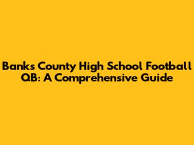 Banks County High School Football QB: A Comprehensive Guide