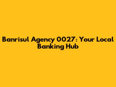 Banrisul Agency 0027: Your Local Banking Hub
