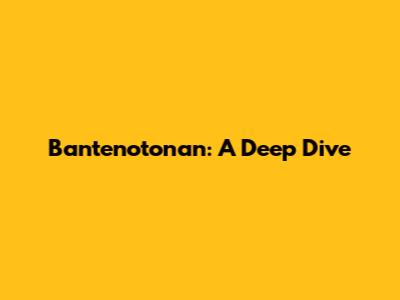 Bantenotonan: A Deep Dive