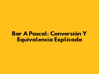 Bar A Pascal: Conversión Y Equivalencia Explicada