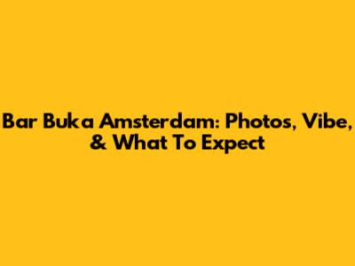 Bar Buka Amsterdam: Photos, Vibe, & What To Expect