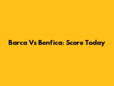 Barca Vs Benfica: Score Today