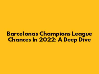 Barcelona's Champions League Chances In 2022: A Deep Dive
