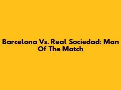 Barcelona Vs. Real Sociedad: Man Of The Match