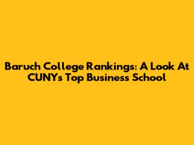 Baruch College Rankings: A Look At CUNY's Top Business School