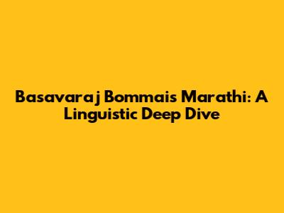 Basavaraj Bommai's Marathi: A Linguistic Deep Dive