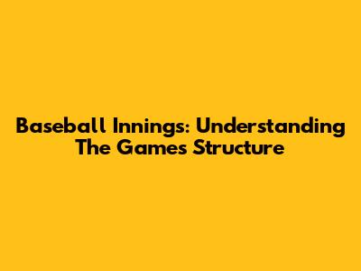 Baseball Innings: Understanding The Game's Structure