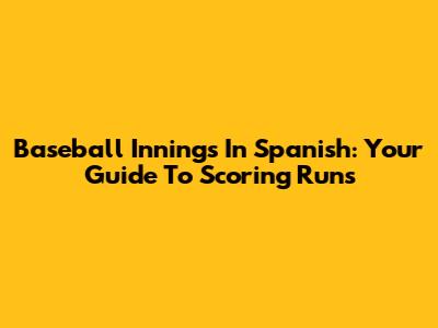 Baseball Innings In Spanish: Your Guide To Scoring Runs