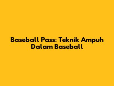 Baseball Pass: Teknik Ampuh Dalam Baseball