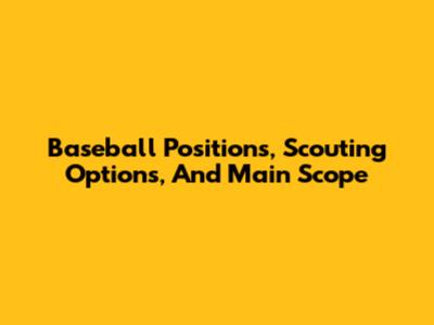 Baseball Positions, Scouting Options, And Main Scope
