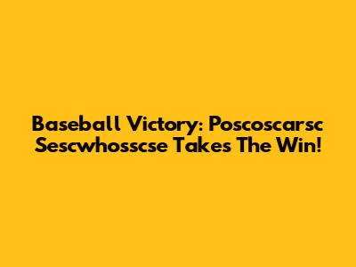 Baseball Victory: Poscoscarsc Sescwhosscse Takes The Win!