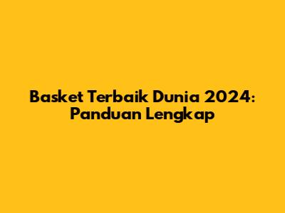 Basket Terbaik Dunia 2024: Panduan Lengkap