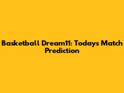 Basketball Dream11: Today's Match Prediction