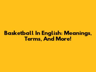 Basketball In English: Meanings, Terms, And More!