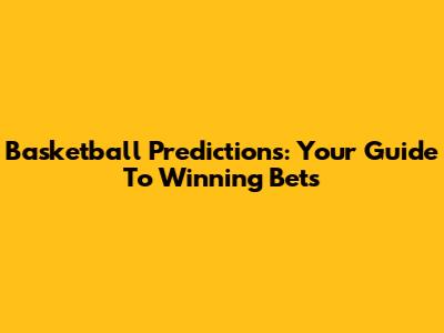 Basketball Predictions: Your Guide To Winning Bets