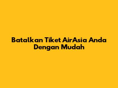 Batalkan Tiket AirAsia Anda Dengan Mudah