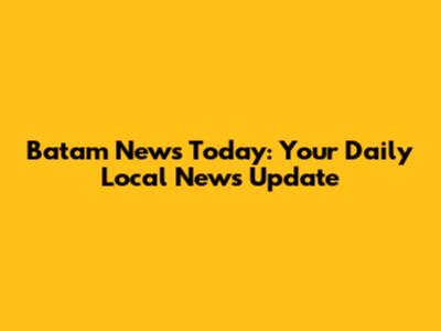 Batam News Today: Your Daily Local News Update