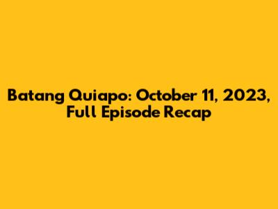 Batang Quiapo: October 11, 2023, Full Episode Recap