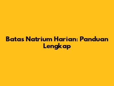 Batas Natrium Harian: Panduan Lengkap