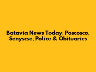 Batavia News Today: Poscosco, Senyscse, Police & Obituaries