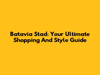 Batavia Stad: Your Ultimate Shopping And Style Guide