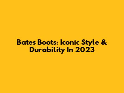 Bates Boots: Iconic Style & Durability In 2023