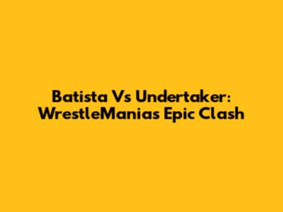 Batista Vs Undertaker: WrestleMania's Epic Clash