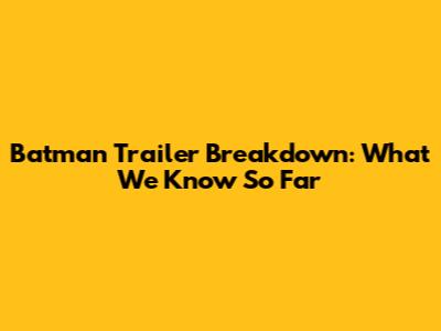 Batman Trailer Breakdown: What We Know So Far