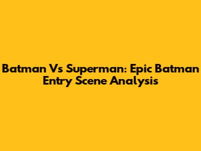 Batman Vs Superman: Epic Batman Entry Scene Analysis