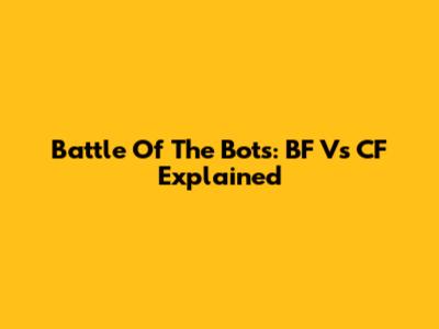 Battle Of The Bots: BF Vs CF Explained