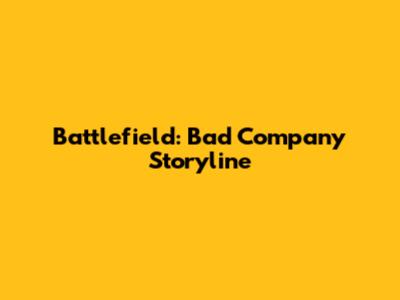 Battlefield: Bad Company Storyline