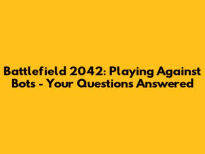 Battlefield 2042: Playing Against Bots - Your Questions Answered