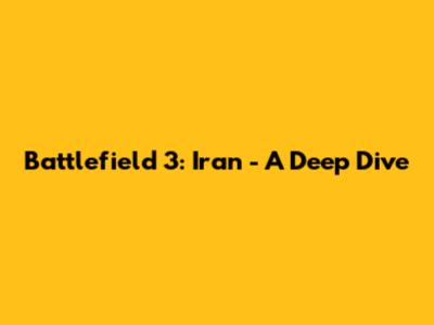 Battlefield 3: Iran - A Deep Dive