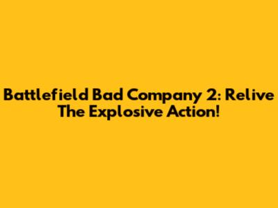 Battlefield Bad Company 2: Relive The Explosive Action!