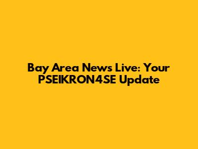 Bay Area News Live: Your PSEIKRON4SE Update