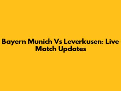 Bayern Munich Vs Leverkusen: Live Match Updates
