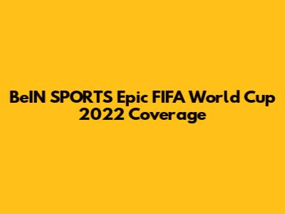 BeIN SPORTS' Epic FIFA World Cup 2022 Coverage