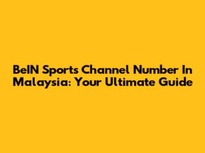 BeIN Sports Channel Number In Malaysia: Your Ultimate Guide