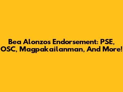 Bea Alonzo's Endorsement: PSE, OSC, Magpakailanman, And More!