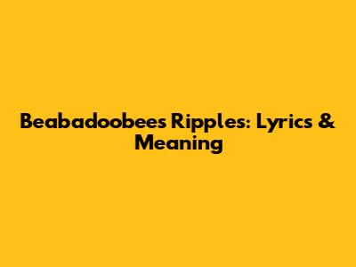 Beabadoobee's "Ripples": Lyrics & Meaning