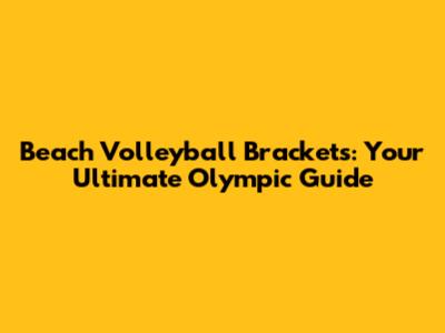 Beach Volleyball Brackets: Your Ultimate Olympic Guide