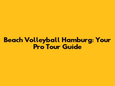 Beach Volleyball Hamburg: Your Pro Tour Guide