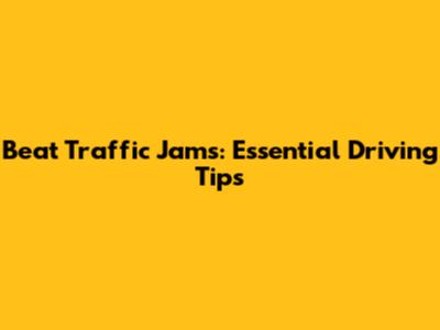 Beat Traffic Jams: Essential Driving Tips