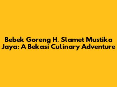 Bebek Goreng H. Slamet Mustika Jaya: A Bekasi Culinary Adventure