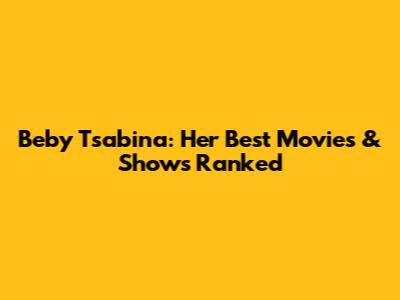 Beby Tsabina: Her Best Movies & Shows Ranked
